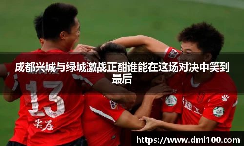 成都兴城与绿城激战正酣谁能在这场对决中笑到最后
