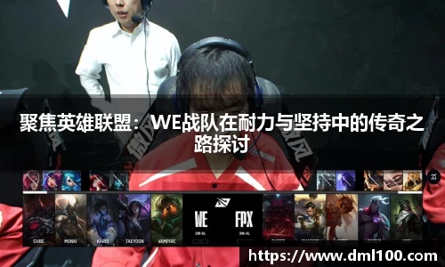 聚焦英雄联盟：WE战队在耐力与坚持中的传奇之路探讨