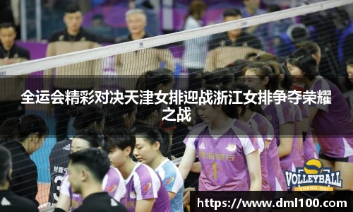 全运会精彩对决天津女排迎战浙江女排争夺荣耀之战