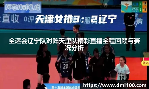 全运会辽宁队对阵天津队精彩直播全程回顾与赛况分析